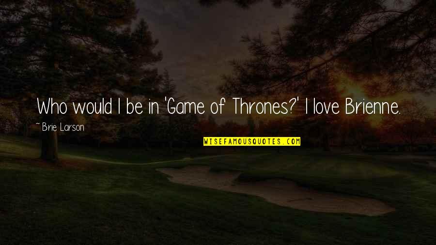 Game Of Love Quotes By Brie Larson: Who would I be in 'Game of Thrones?'