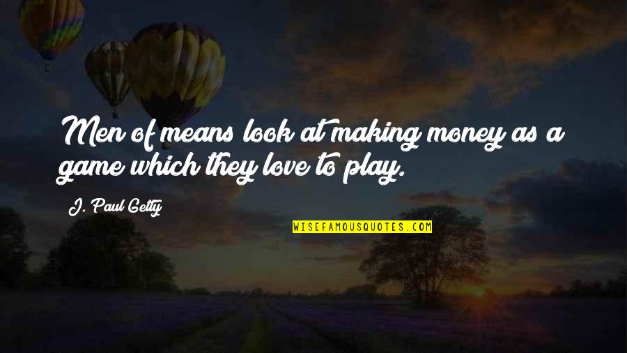 Game Of Love Quotes By J. Paul Getty: Men of means look at making money as