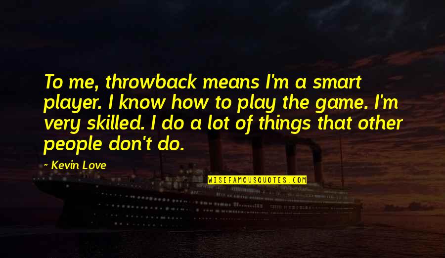 Game Of Love Quotes By Kevin Love: To me, throwback means I'm a smart player. Game Of Love Quotes By Kevin Love: To me, throwback means I'm a smart player.