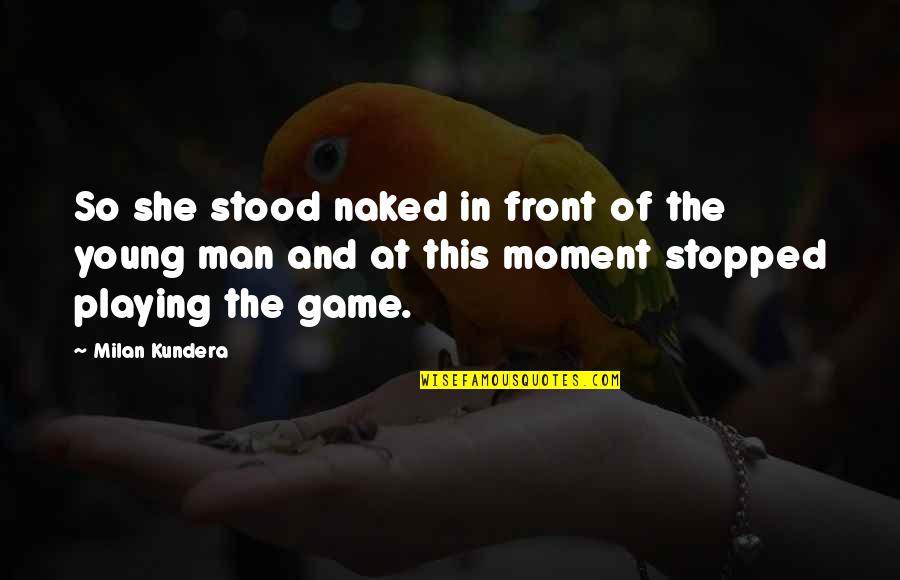 Game Of Love Quotes By Milan Kundera: So she stood naked in front of the