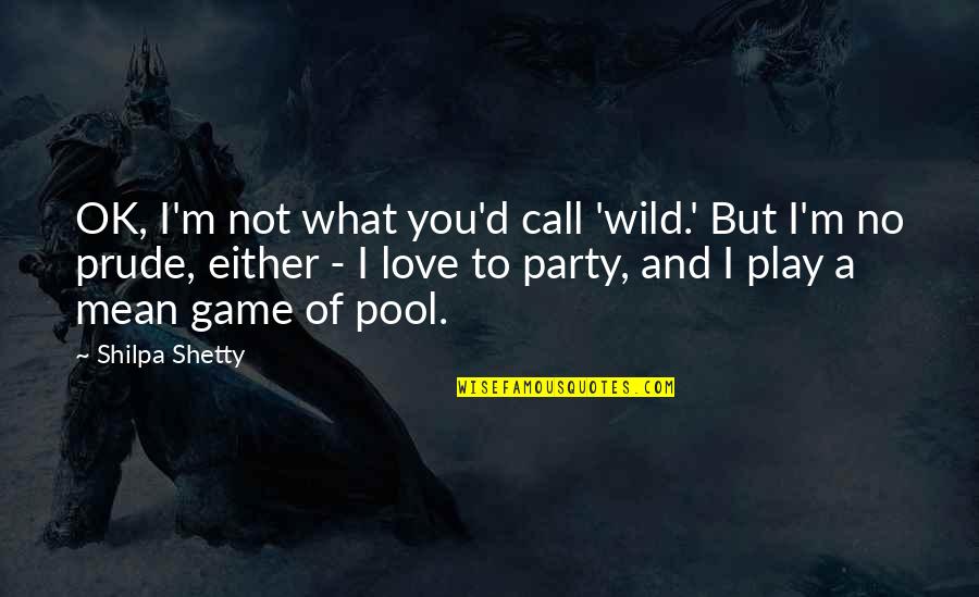 Game Of Love Quotes By Shilpa Shetty: OK, I'm not what you'd call 'wild.' But