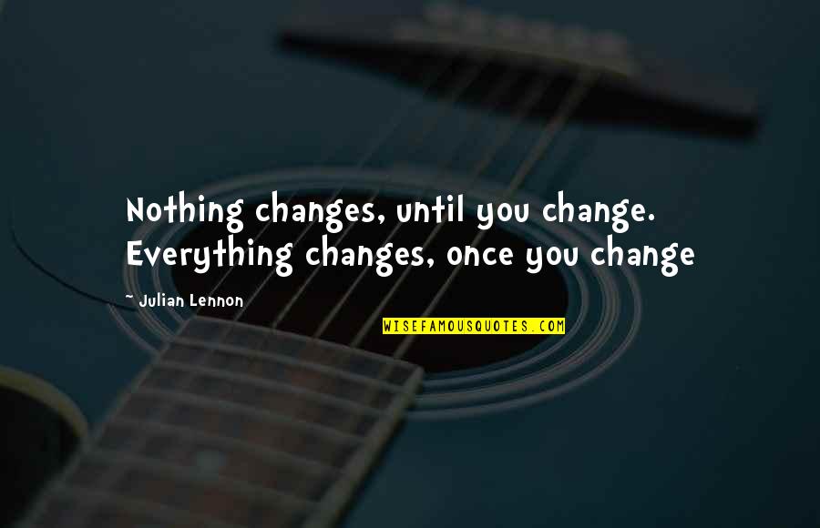 Game Of Thrones A Girl Quotes By Julian Lennon: Nothing changes, until you change. Everything changes, once