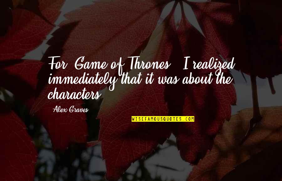 Game Of Thrones All Quotes By Alex Graves: For 'Game of Thrones,' I realized immediately that