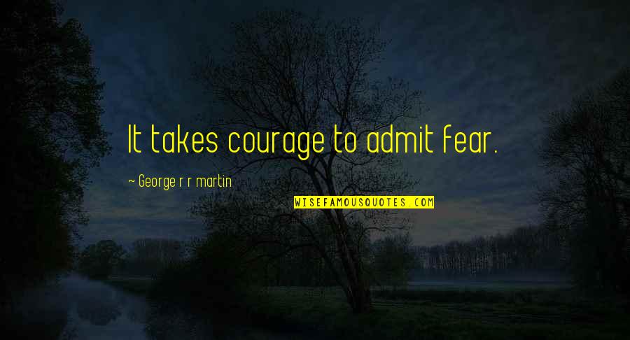 Game Of Thrones All Quotes By George R R Martin: It takes courage to admit fear.