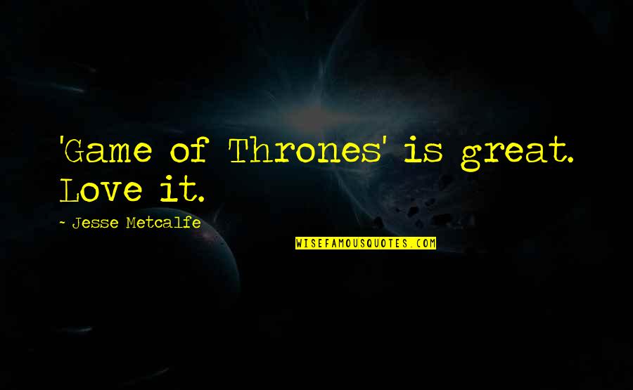 Game Of Thrones All Quotes By Jesse Metcalfe: 'Game of Thrones' is great. Love it.