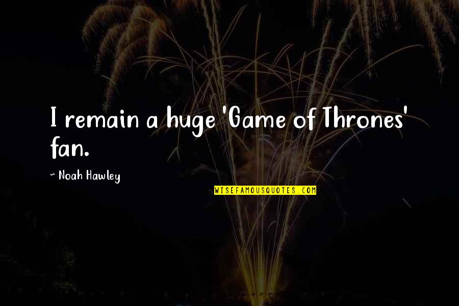Game Of Thrones Fan Quotes By Noah Hawley: I remain a huge 'Game of Thrones' fan.