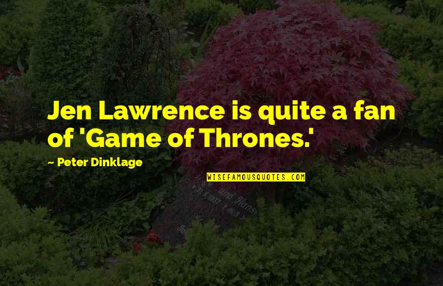 Game Of Thrones Fan Quotes By Peter Dinklage: Jen Lawrence is quite a fan of 'Game