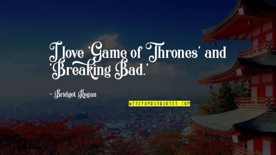 Game Of Thrones Love Quotes By Bridget Regan: I love 'Game of Thrones' and 'Breaking Bad.'