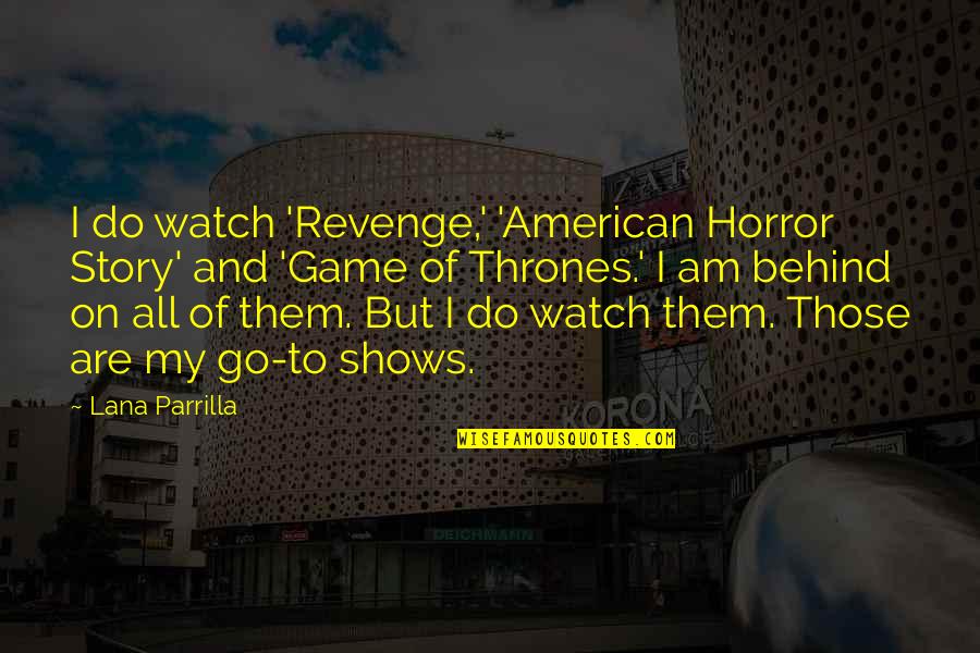 Game Of Thrones Revenge Quotes By Lana Parrilla: I do watch 'Revenge,' 'American Horror Story' and