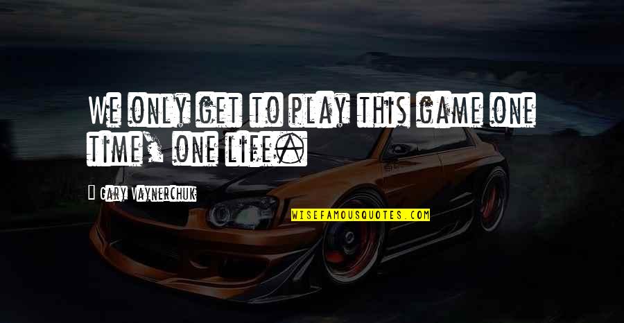 Game Over Life Quotes By Gary Vaynerchuk: We only get to play this game one