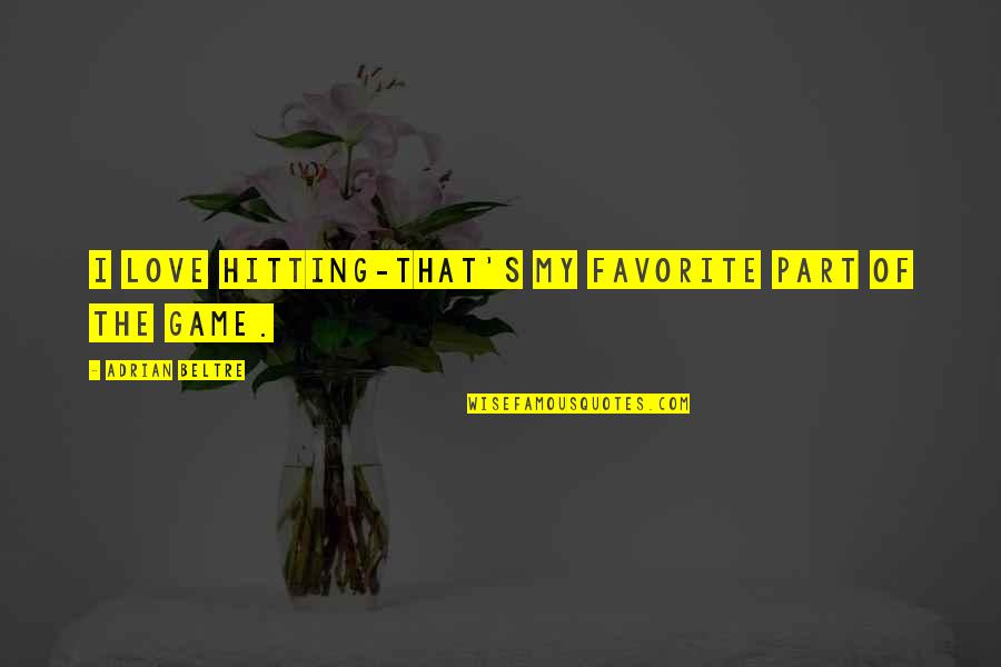 Game Over Love Quotes By Adrian Beltre: I love hitting-that's my favorite part of the