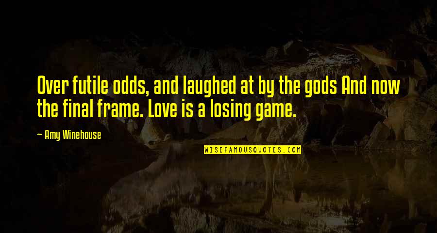 Game Over Love Quotes By Amy Winehouse: Over futile odds, and laughed at by the