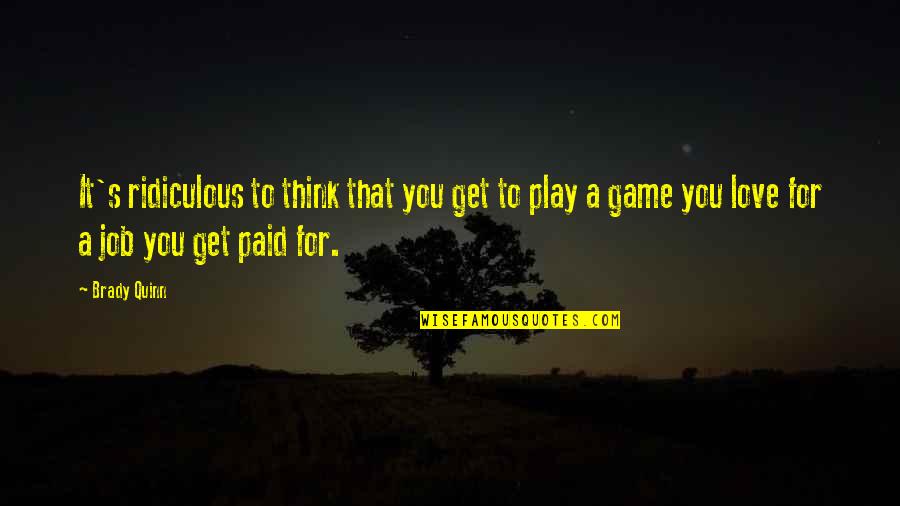 Game Over Love Quotes By Brady Quinn: It's ridiculous to think that you get to