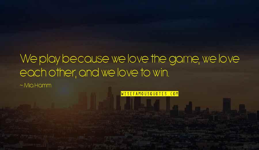Game Over Love Quotes By Mia Hamm: We play because we love the game, we