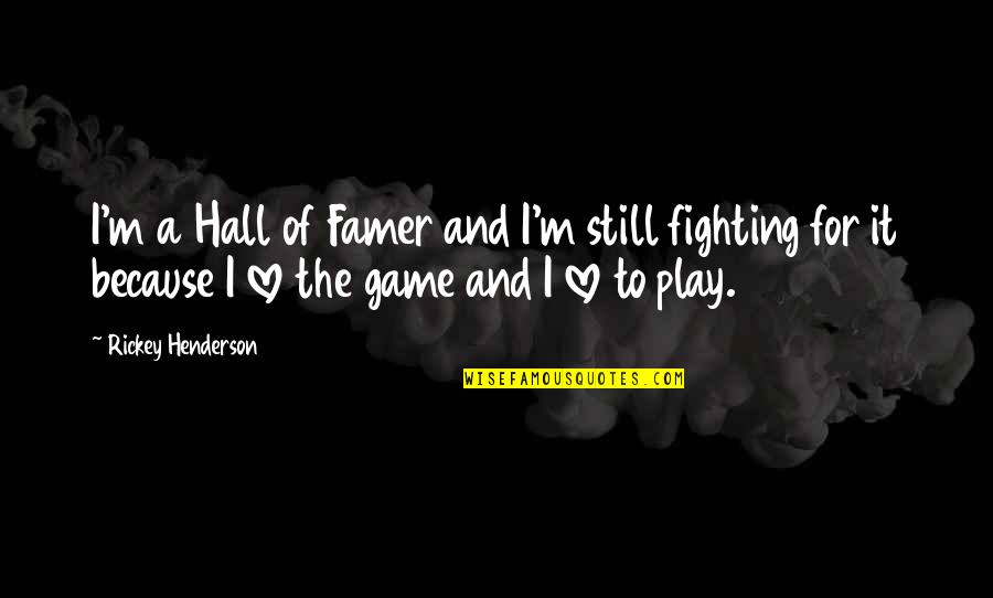 Game Over Love Quotes By Rickey Henderson: I'm a Hall of Famer and I'm still