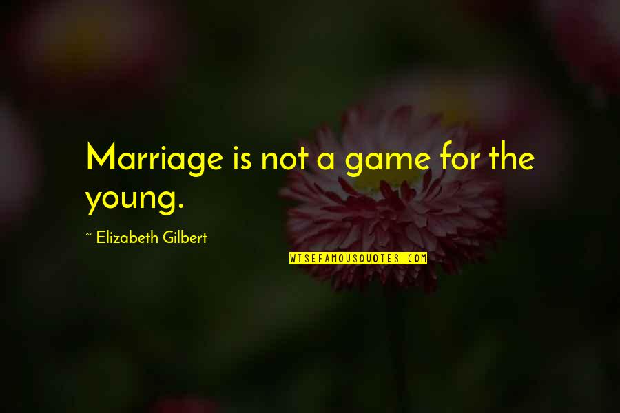 Game Over Marriage Quotes By Elizabeth Gilbert: Marriage is not a game for the young.