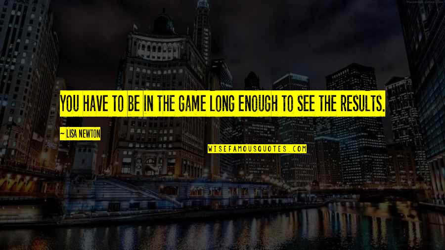 Game Over Quotes And Quotes By Lisa Newton: You have to be in the game long