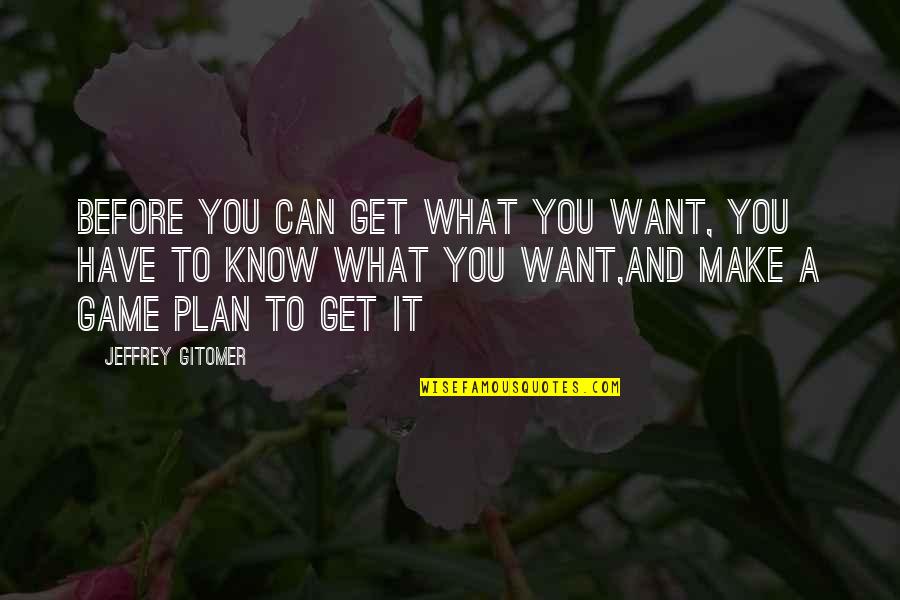 Game Plans Quotes By Jeffrey Gitomer: Before you can get what you want, you Game Plans Quotes By Jeffrey Gitomer: Before you can get what you want, you