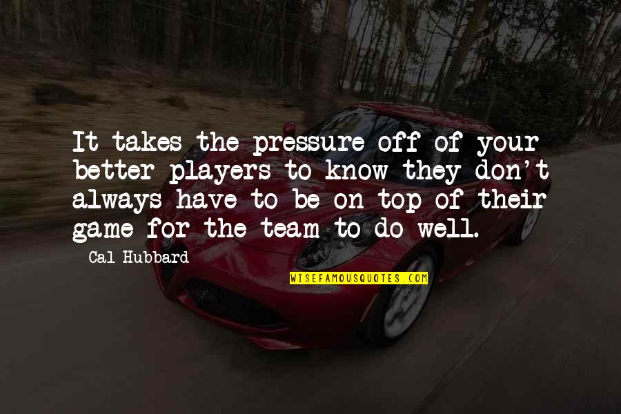 Game Players Quotes By Cal Hubbard: It takes the pressure off of your better