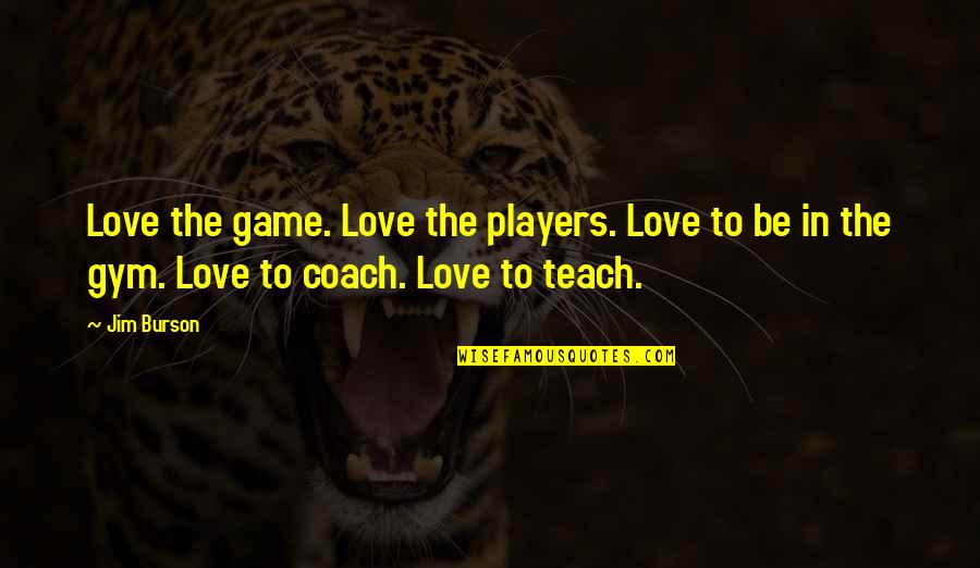 Game Players Quotes By Jim Burson: Love the game. Love the players. Love to