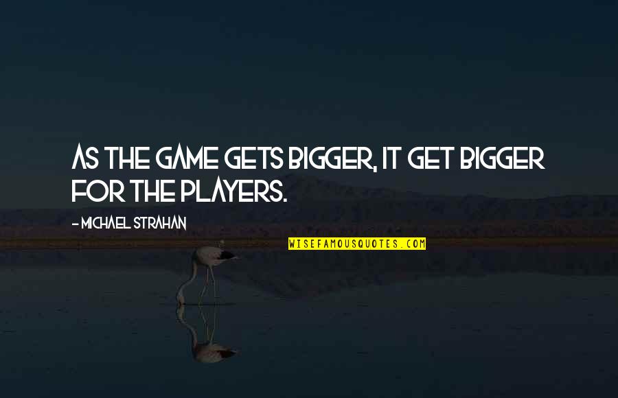 Game Players Quotes By Michael Strahan: As the game gets bigger, it get bigger