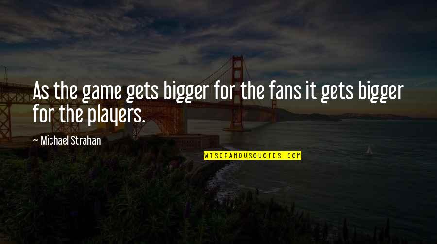 Game Players Quotes By Michael Strahan: As the game gets bigger for the fans
