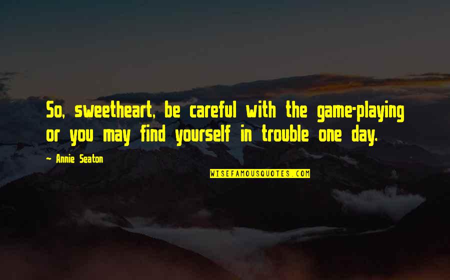 Game Playing Quotes By Annie Seaton: So, sweetheart, be careful with the game-playing or