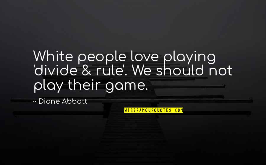 Game Playing Quotes By Diane Abbott: White people love playing 'divide & rule'. We