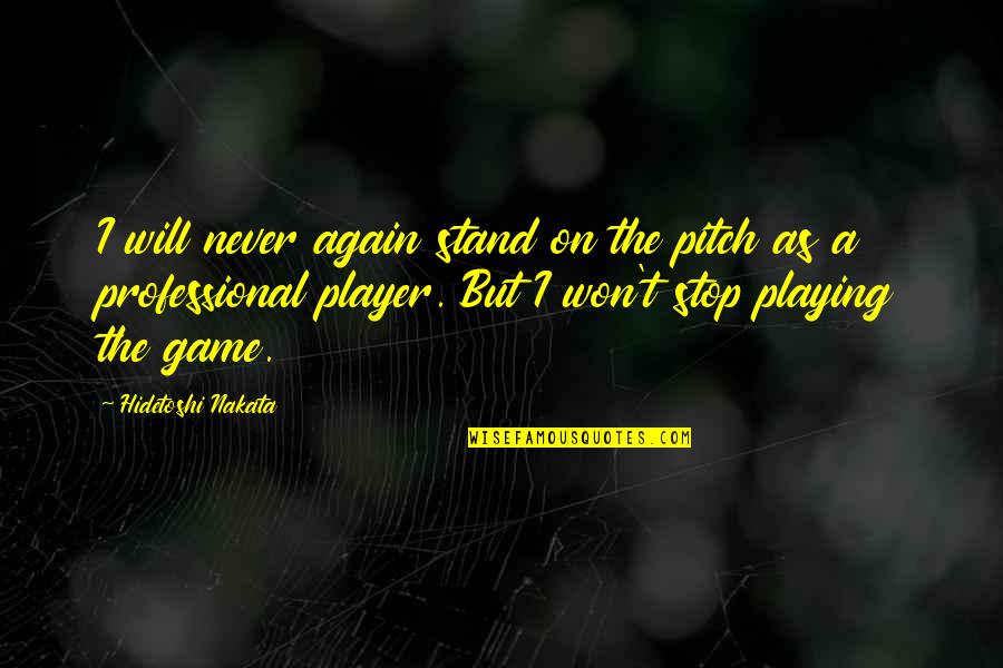 Game Playing Quotes By Hidetoshi Nakata: I will never again stand on the pitch