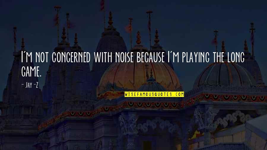 Game Playing Quotes By Jay-Z: I'm not concerned with noise because I'm playing