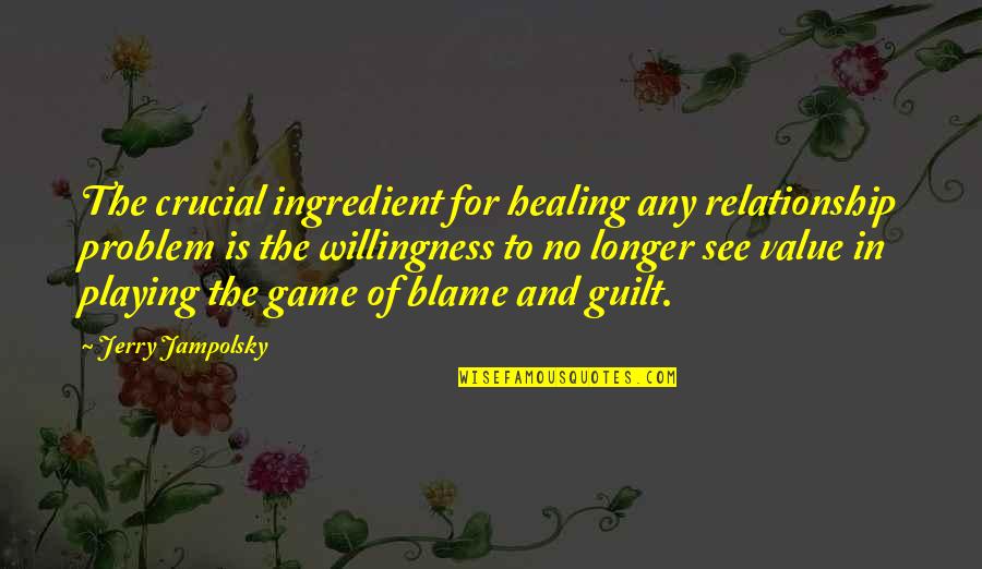 Game Playing Quotes By Jerry Jampolsky: The crucial ingredient for healing any relationship problem