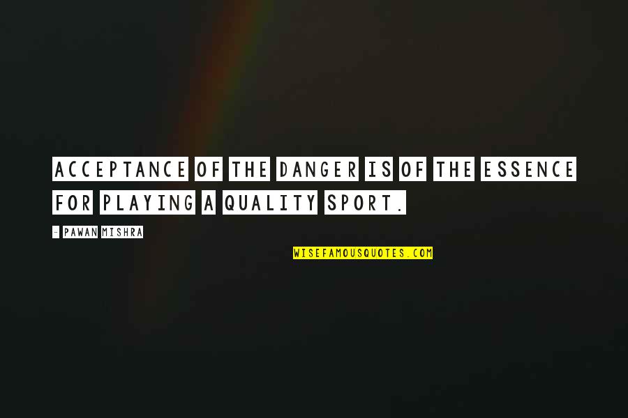 Game Playing Quotes By Pawan Mishra: Acceptance of the danger is of the essence