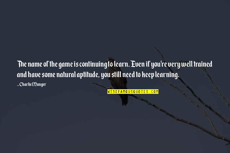 Game Quotes By Charlie Munger: The name of the game is continuing to