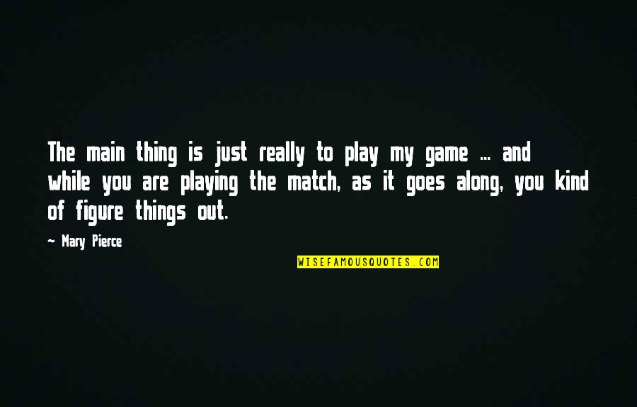 Game Quotes By Mary Pierce: The main thing is just really to play