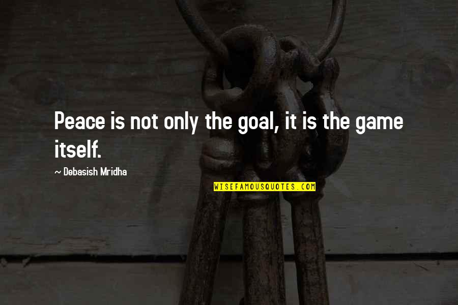 Game Quotes Quotes By Debasish Mridha: Peace is not only the goal, it is Game Quotes Quotes By Debasish Mridha: Peace is not only the goal, it is