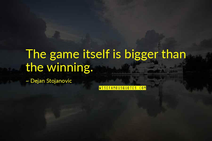 Game Quotes Quotes By Dejan Stojanovic: The game itself is bigger than the winning. Game Quotes Quotes By Dejan Stojanovic: The game itself is bigger than the winning.
