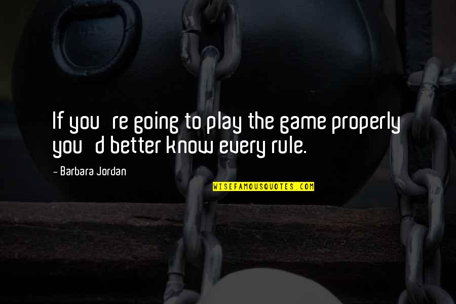 Game Rule Quotes By Barbara Jordan: If you're going to play the game properly