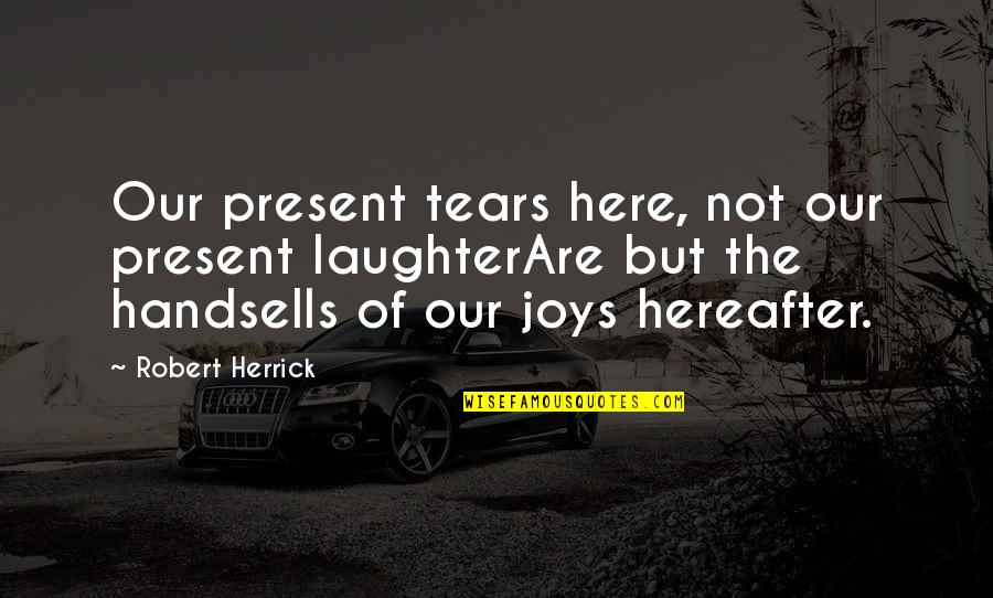 Game Rule Quotes By Robert Herrick: Our present tears here, not our present laughterAre