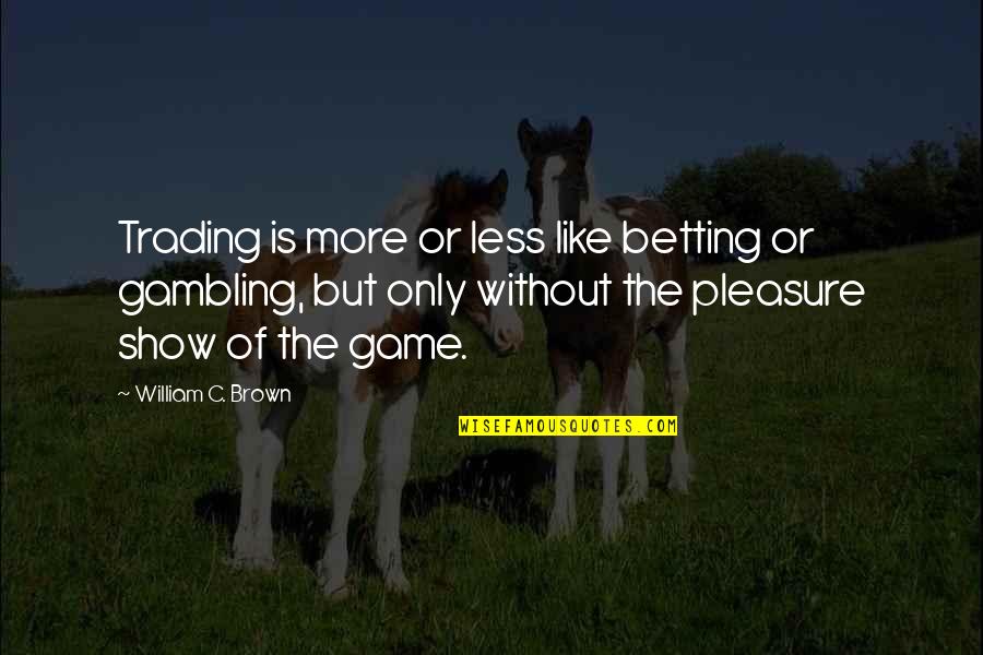 Game Show Quotes By William C. Brown: Trading is more or less like betting or
