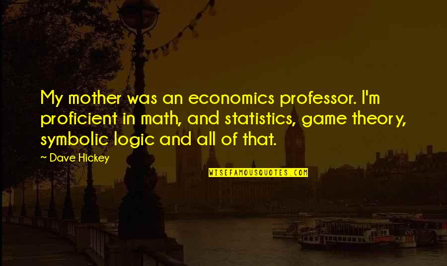 Game Theory Economics Quotes By Dave Hickey: My mother was an economics professor. I'm proficient