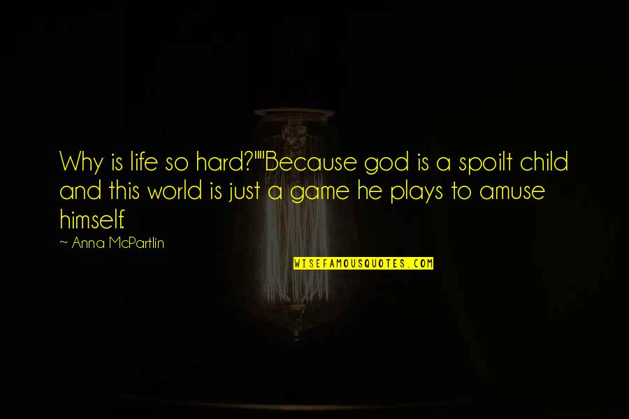 Game To Life Quotes By Anna McPartlin: Why is life so hard?""Because god is a Game To Life Quotes By Anna McPartlin: Why is life so hard?""Because god is a