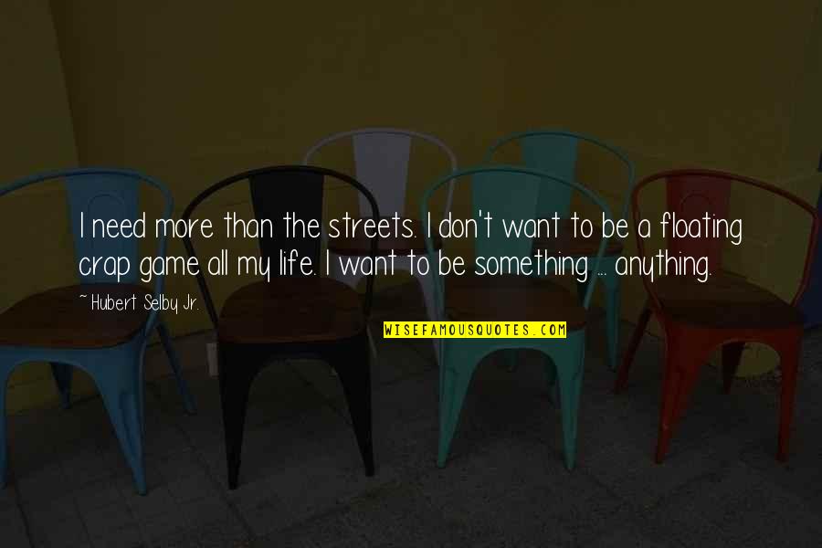 Game To Life Quotes By Hubert Selby Jr.: I need more than the streets. I don't Game To Life Quotes By Hubert Selby Jr.: I need more than the streets. I don't