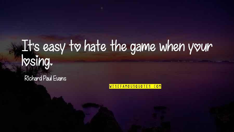 Game To Life Quotes By Richard Paul Evans: It's easy to hate the game when your Game To Life Quotes By Richard Paul Evans: It's easy to hate the game when your