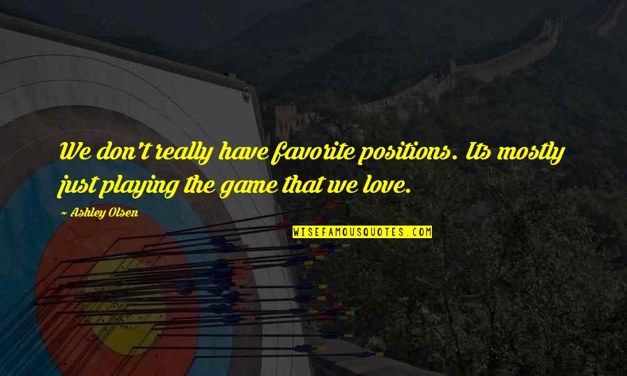 Game We Love Quotes By Ashley Olsen: We don't really have favorite positions. Its mostly Game We Love Quotes By Ashley Olsen: We don't really have favorite positions. Its mostly
