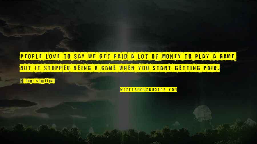 Game We Love Quotes By Curt Schilling: People love to say we get paid a Game We Love Quotes By Curt Schilling: People love to say we get paid a