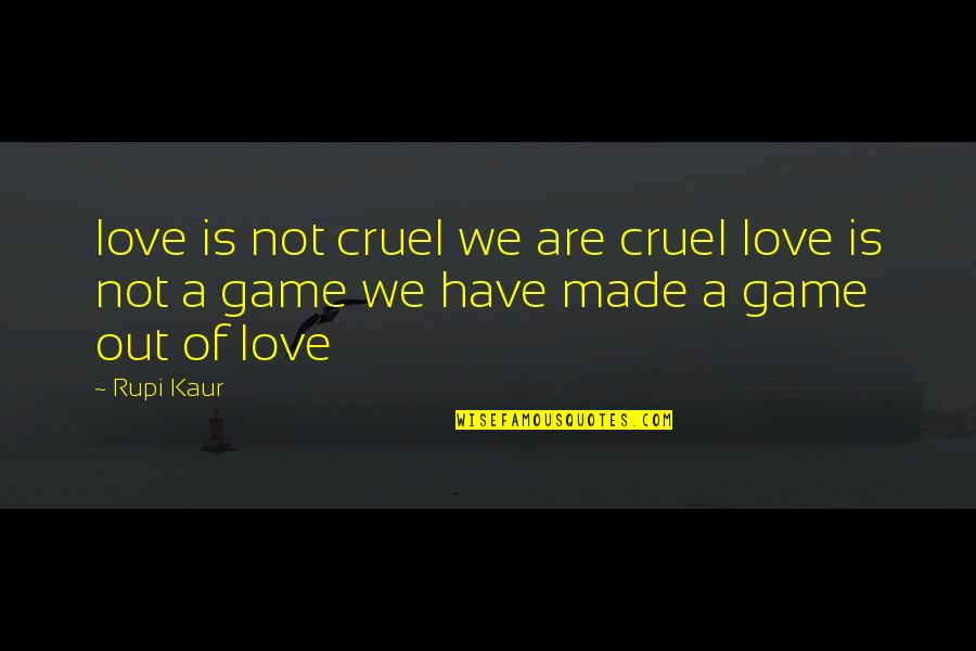 Game We Love Quotes By Rupi Kaur: love is not cruel we are cruel love