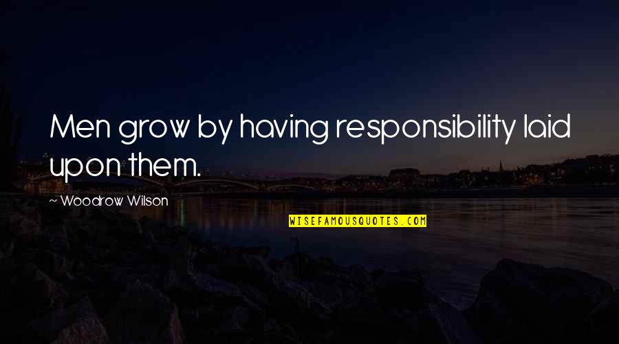 Gamebook Games Quotes By Woodrow Wilson: Men grow by having responsibility laid upon them. Gamebook Games Quotes By Woodrow Wilson: Men grow by having responsibility laid upon them.