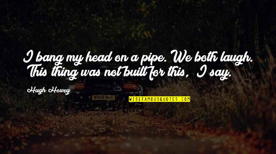 Gameboy Games Quotes By Hugh Howey: I bang my head on a pipe. We