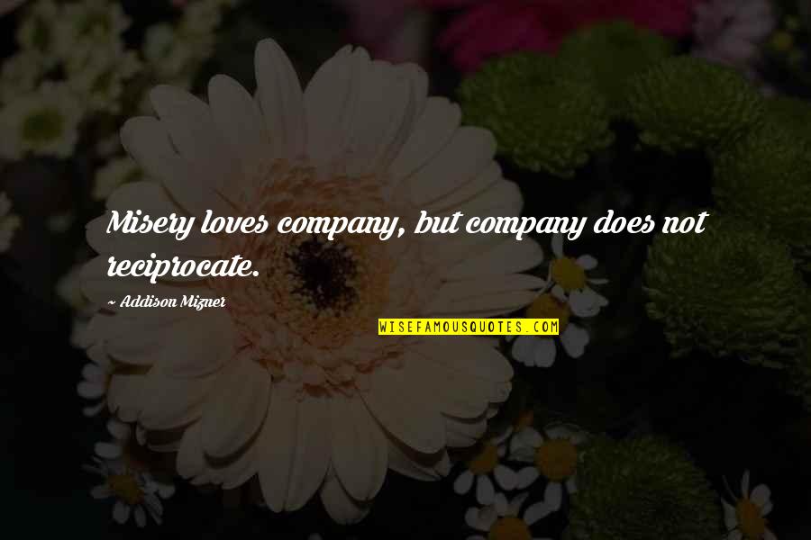 Gamecast Quote Quotes By Addison Mizner: Misery loves company, but company does not reciprocate.