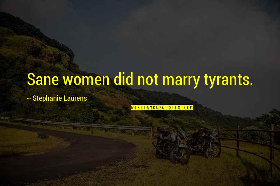 Gamechanger Quotes By Stephanie Laurens: Sane women did not marry tyrants. Gamechanger Quotes By Stephanie Laurens: Sane women did not marry tyrants.